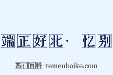 端正好北·忆别是什么意思的图片